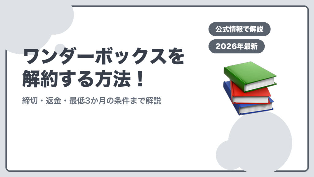ワンダーボックスを解約する方法！ 締切・返金・最低3か月の条件まで解説