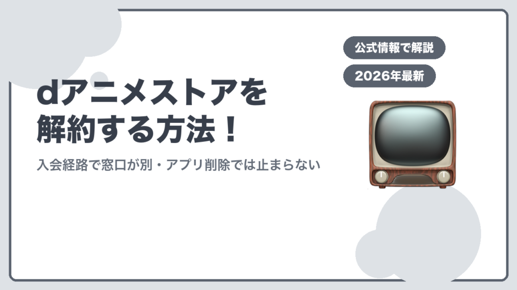 dアニメストアを解約する方法 入会経路で窓口が別・アプリ削除では止まらない