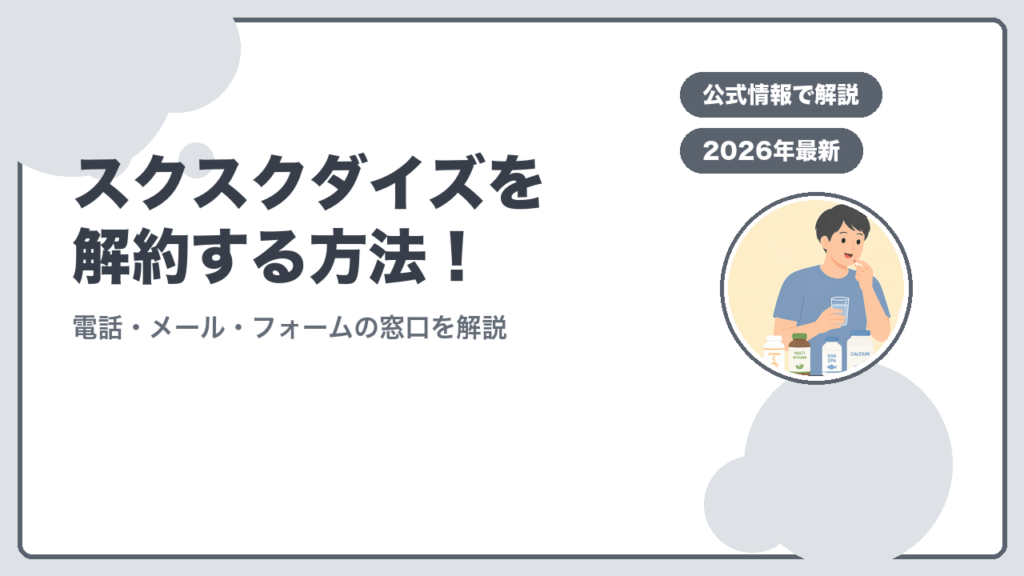 スクスクダイズを解約する方法！ 電話・メール・フォームの窓口を解説
